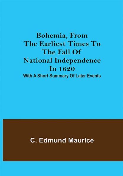Bohemia from the earliest times to the fall of national independence in 1620; With a short summary of later events