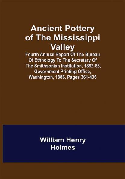 Ancient Pottery of the Mississippi Valley ; Fourth Annual Report of the Bureau of Ethnology to the Secretary of the Smithsonian Institution 1882-83 Government Printing Office Washington 1886 pages 361-436