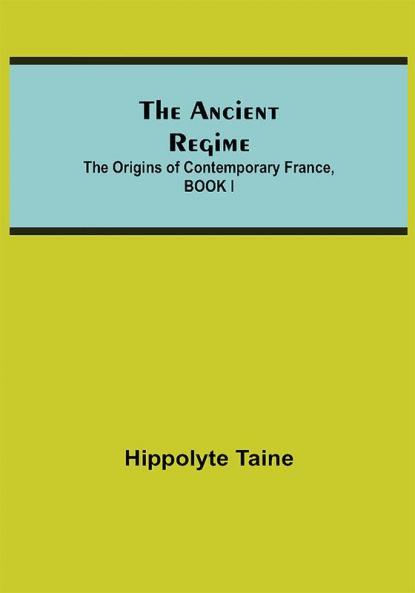 The Ancient Regime; The Origins of Contemporary France BOOK I
