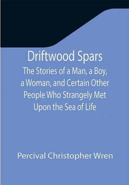 Driftwood Spars The Stories of a Man a Boy a Woman and Certain Other People Who Strangely Met Upon the Sea of Life