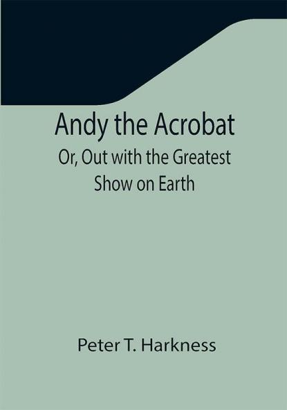Andy the Acrobat; Or Out with the Greatest Show on Earth
