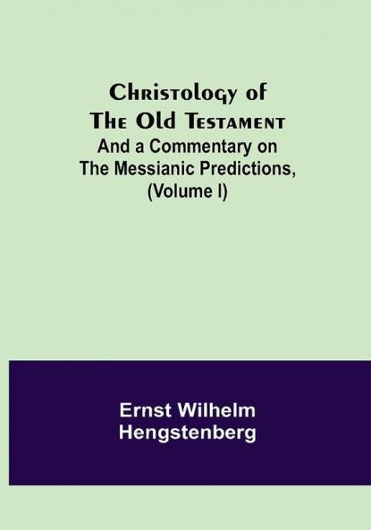 Christology of the Old Testament: And a Commentary on the Messianic Predictions (Volume I)