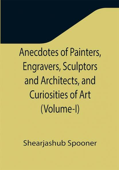 Anecdotes of Painters Engravers Sculptors and Architects and Curiosities of Art (Volume-I)