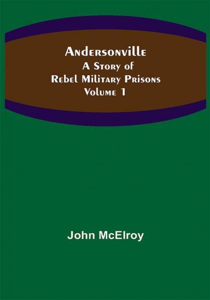 Andersonville: A Story of Rebel Military Prisons — Volume 1