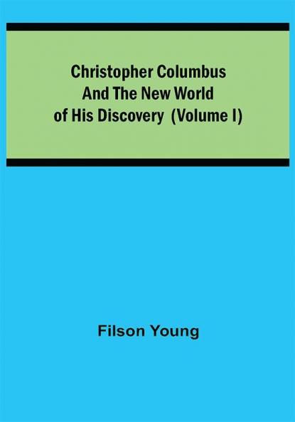 Christopher Columbus and the New World of His Discovery (Volume I)