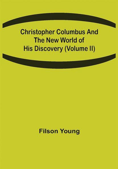 Christopher Columbus and the New World of His Discovery (Volume II)