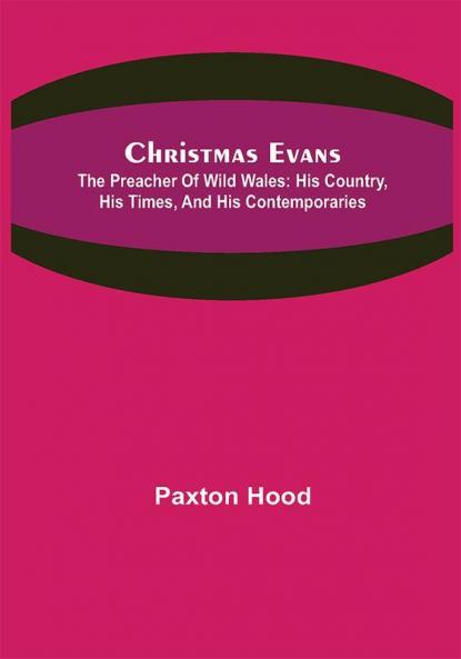 Christmas Evans; The Preacher of Wild Wales: His country his times and his contemporaries