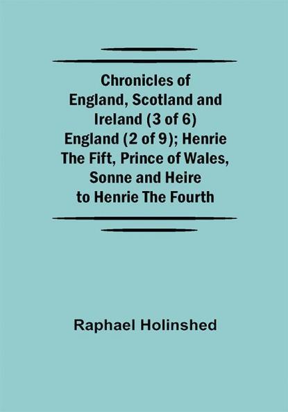 Chronicles of England Scotland and Ireland (3 of 6): England (2 of 9); Henrie the Fift Prince of Wales Sonne and Heire to Henrie the Fourth
