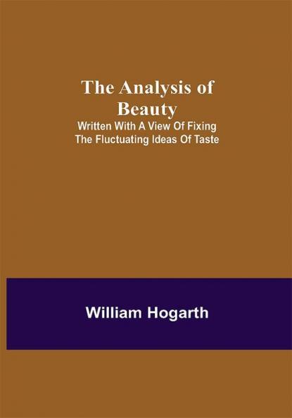The Analysis of Beauty; Written with a view of fixing the fluctuating ideas of taste