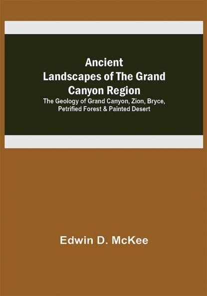 Ancient Landscapes of the Grand Canyon Region; The Geology of Grand Canyon Zion Bryce Petrified Forest & Painted Desert