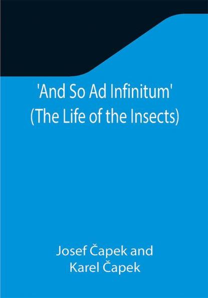 And So Ad Infinitum' (The Life of the Insects) ; An Entomological Review in Three Acts a Prologue and an Epilogue