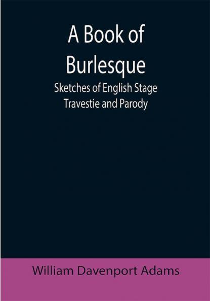 A Book of Burlesque: Sketches of English Stage Travestie and Parody