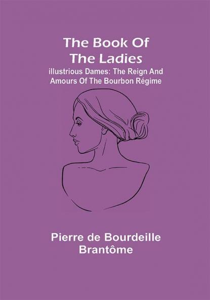 The book of the ladies; Illustrious Dames: The Reign and Amours of the Bourbon Régime