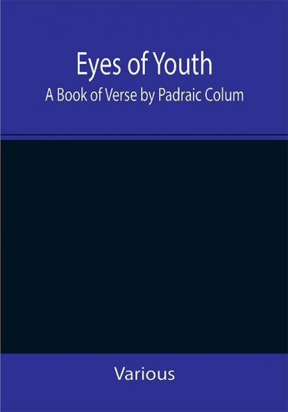 Eyes of Youth; A Book of Verse by Padraic Colum Shane Leslie Viola Meynell Ruth Lindsay Hugh Austin Judith Lytton Olivia Meynell Maurice Healy Monica Saleeby & Francis Meynell. With four early poems by Francis Thompson & a foreword by Gilbert K. Chesterton