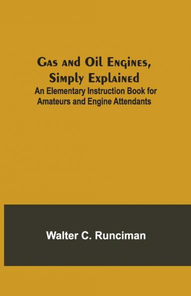 Gas And Oil Engines Simply Explained; An Elementary Instruction Book For Amateurs And Engine Attendants