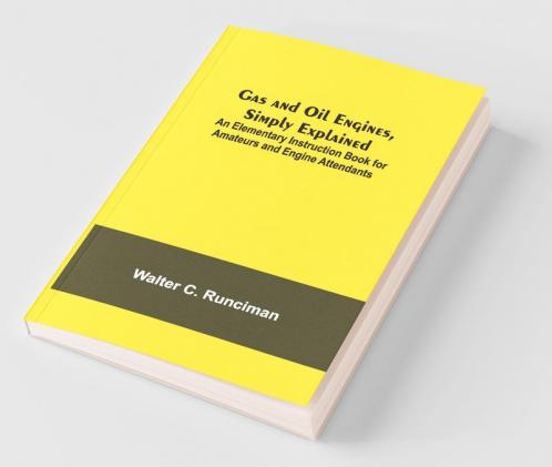 Gas And Oil Engines Simply Explained; An Elementary Instruction Book For Amateurs And Engine Attendants