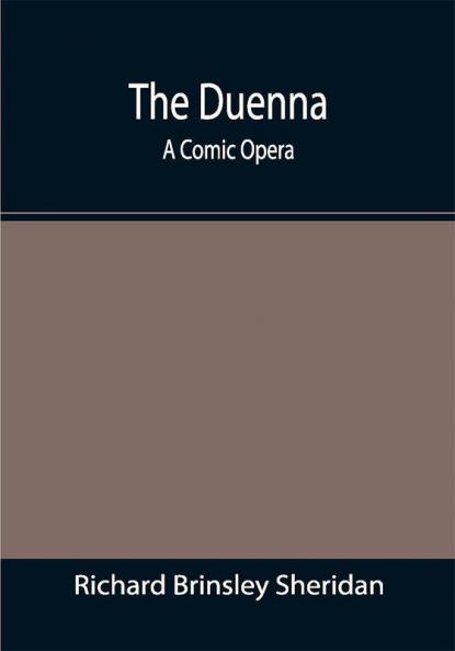The Duenna: A Comic Opera