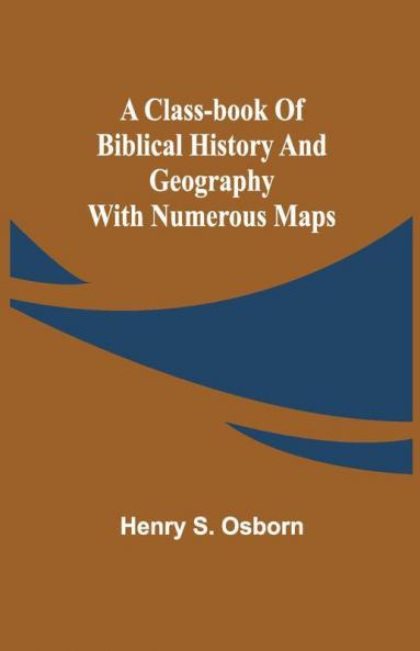 A Class-Book Of Biblical History And Geography; With Numerous Maps