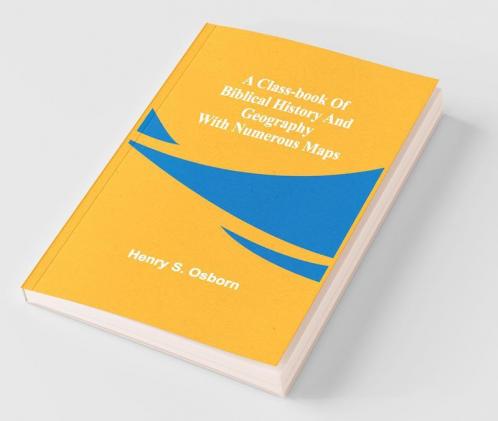 A Class-Book Of Biblical History And Geography; With Numerous Maps