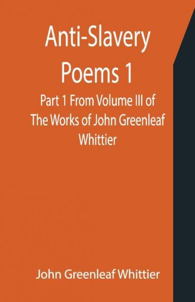 Anti-Slavery Poems 1. Part 1 From Volume Iii Of The Works Of John Greenleaf Whittier