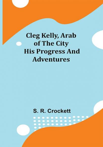 Cleg Kelly Arab of the City; His Progress and Adventures