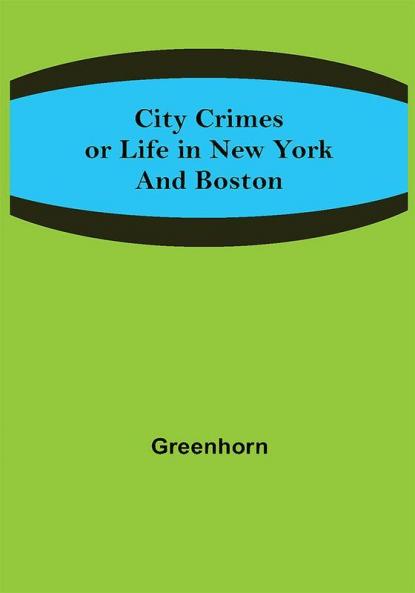 City Crimes; or Life in New York and Boston
