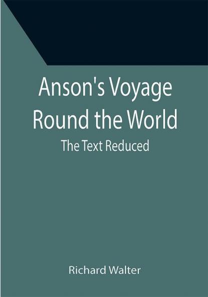Anson's Voyage Round the World ; The Text Reduced