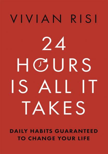 24 Hours Is All It Takes: Daily Habits Guaranteed To Change Your Life