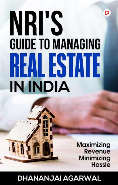 NRI'S Guide to Managing Real Estate in India: Maximizing Revenue Minimizing Hassle