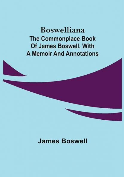 Boswelliana: The Commonplace Book of James Boswell with a Memoir and Annotations