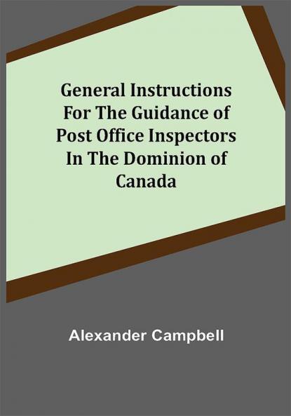 General Instructions for the Guidance of Post Office Inspectors in the Dominion of Canada