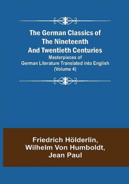 The German Classics of the Nineteenth and Twentieth Centuries (Volume 4) Masterpieces of German Literature Translated into English