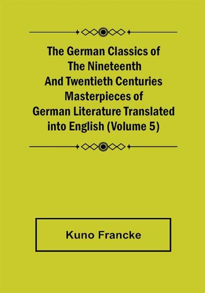 The German Classics of the Nineteenth and Twentieth Centuries (Volume 5) Masterpieces of German Literature Translated into English