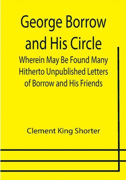 George Borrow and His Circle; Wherein May Be Found Many Hitherto Unpublished Letters of Borrow and His Friends