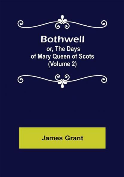 Bothwell; or The Days of Mary Queen of Scots (Volume 2)
