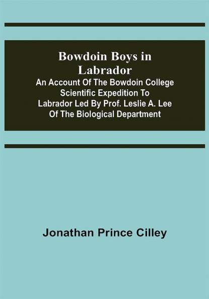 Bowdoin Boys in Labrador; An Account of the Bowdoin College Scientific Expedition to Labrador led by Prof. Leslie A. Lee of the Biological Department