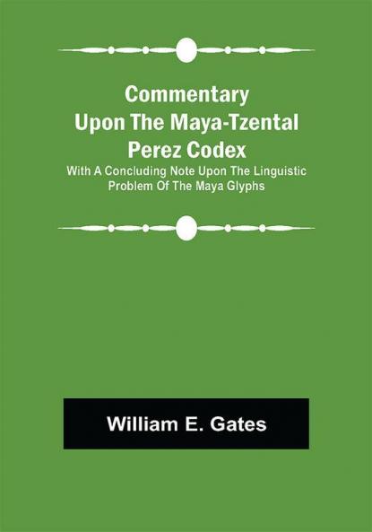 Commentary Upon the Maya-Tzental Perez Codex; With a Concluding Note Upon the Linguistic Problem of the Maya Glyphs