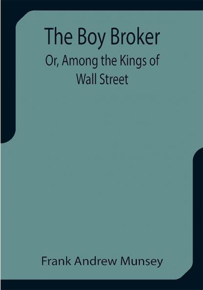 The Boy Broker; Or Among the Kings of Wall Street