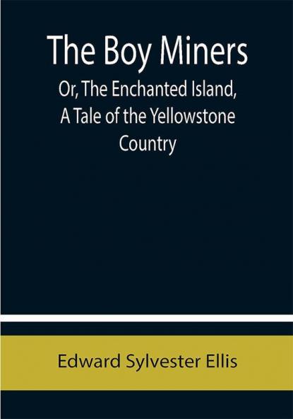 The Boy Miners; Or The Enchanted Island A Tale of the Yellowstone Country