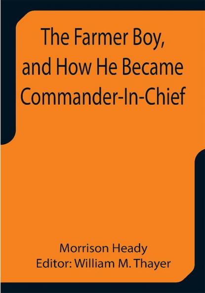 The Farmer Boy and How He Became Commander-In-Chief