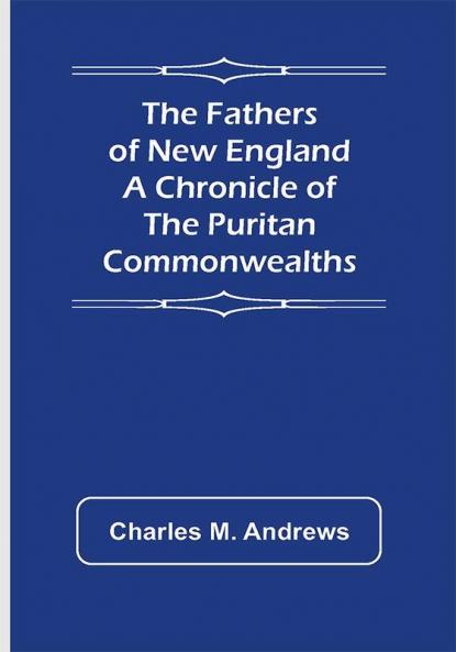 The Fathers of New England A Chronicle of the Puritan Commonwealths