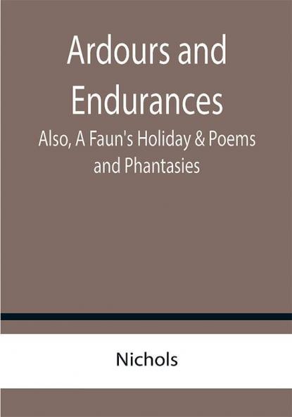 Ardours and Endurances; Also A Faun's Holiday & Poems and Phantasies