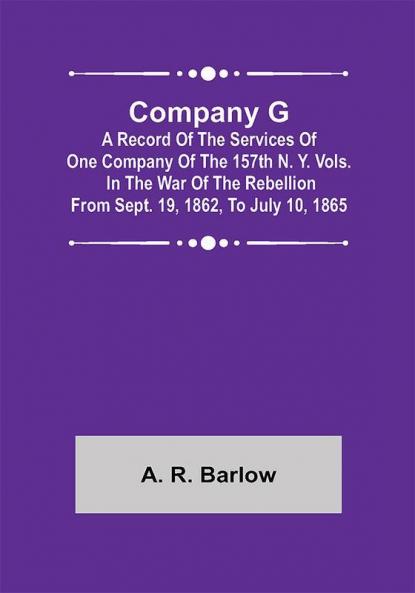 Company G; A Record of the Services of One Company of the 157th N. Y. Vols. in the War of the Rebellion from Sept. 19 1862 to July 10 1865