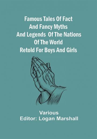 Famous Tales of Fact and Fancy Myths and Legends of the Nations of the World Retold for Boys and Girls