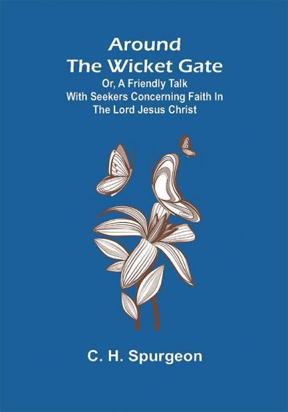Around the Wicket Gate; or a friendly talk with seekers concerning faith in the Lord Jesus Christ