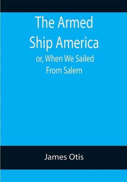 The Armed Ship America; or When We Sailed From Salem