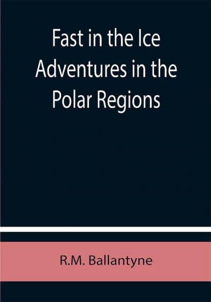 Fast in the Ice Adventures in the Polar Regions