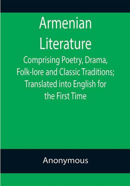 Armenian Literature; Comprising Poetry Drama Folk-lore and Classic Traditions; Translated into English for the First Time
