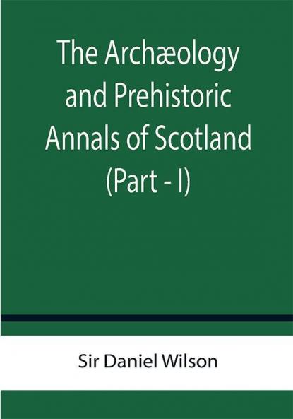 The Archæology and Prehistoric Annals of Scotland (Part - I)