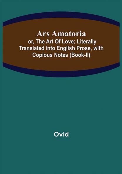 Ars Amatoria; or The Art Of Love; Literally Translated into English Prose with Copious Notes (Book-II)